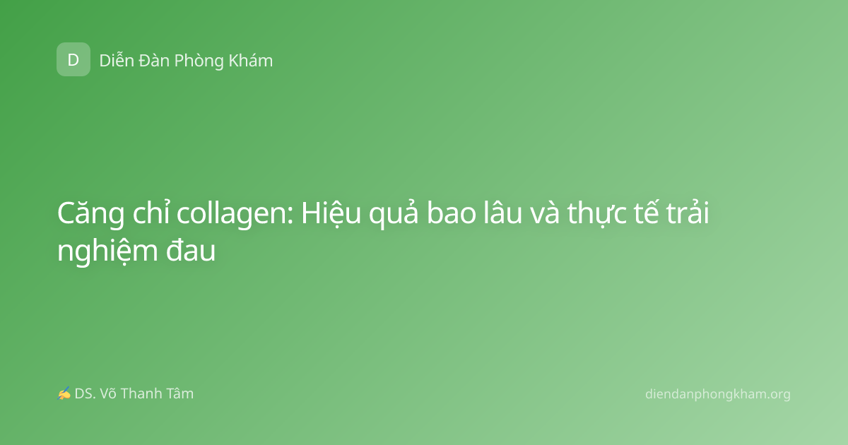 Căng chỉ collagen: Hiệu quả bao lâu và thực tế trải nghiệm đau