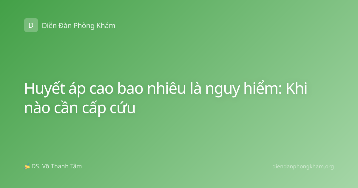 Huyết áp cao bao nhiêu là nguy hiểm: Khi nào cần cấp cứu