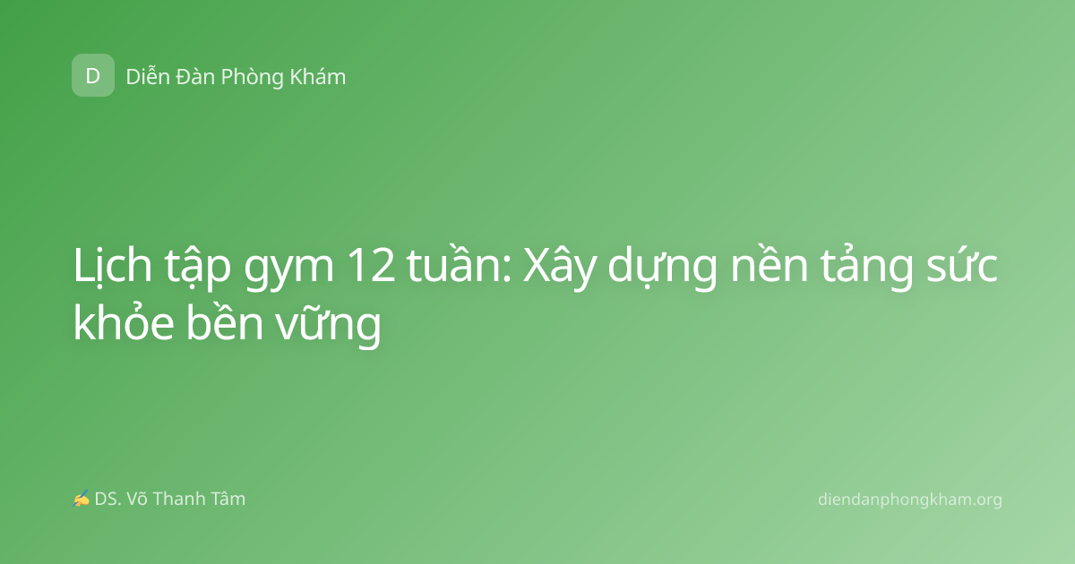 Lịch tập gym 12 tuần: Xây dựng nền tảng sức khỏe bền vững