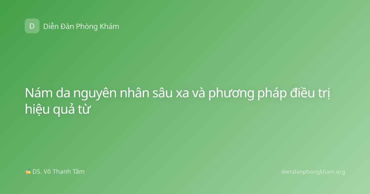 Nám da nguyên nhân sâu xa và phương pháp điều trị hiệu quả từ