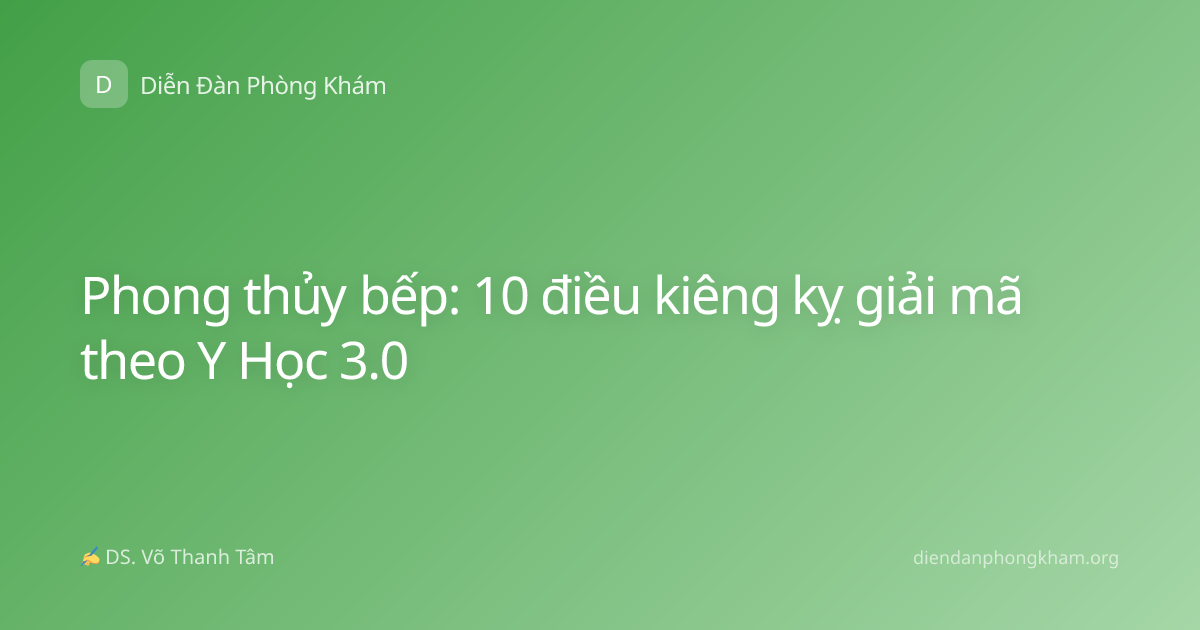 Phong thủy bếp: 10 điều kiêng kỵ giải mã theo Y Học 3.0