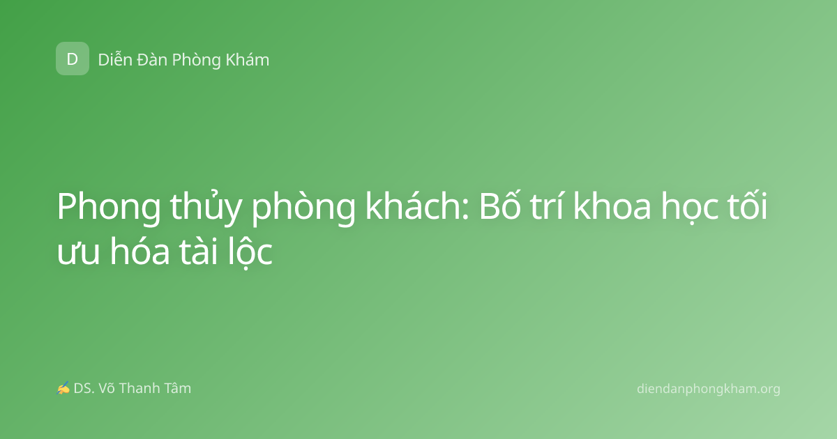 Phong thủy phòng khách: Bố trí khoa học tối ưu hóa tài lộc