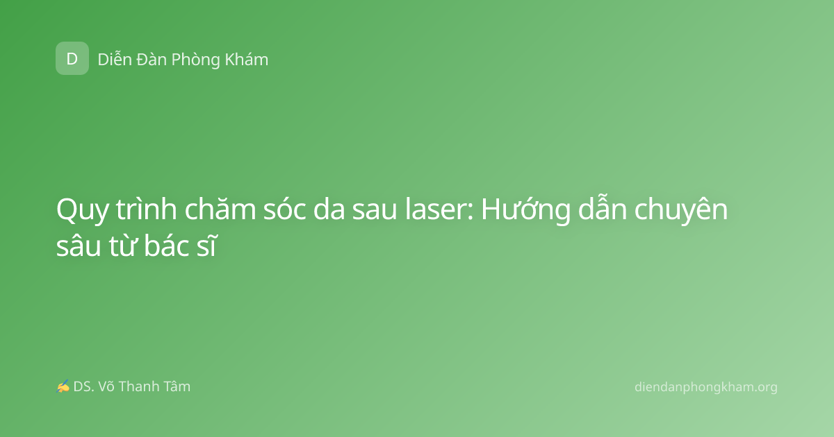 Quy trình chăm sóc da sau laser: Hướng dẫn chuyên sâu từ bác sĩ