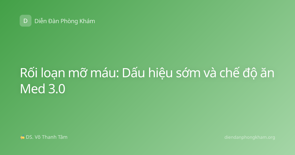Rối loạn mỡ máu: Dấu hiệu sớm và chế độ ăn Med 3.0
