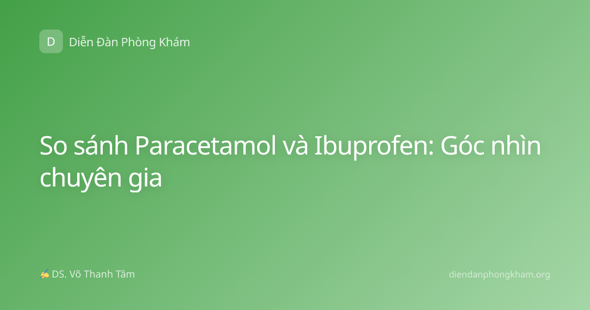 So sánh Paracetamol và Ibuprofen: Góc nhìn chuyên gia