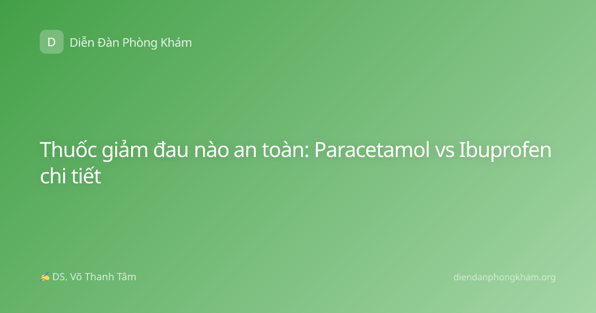 Thuốc giảm đau nào an toàn: Paracetamol vs Ibuprofen chi tiết