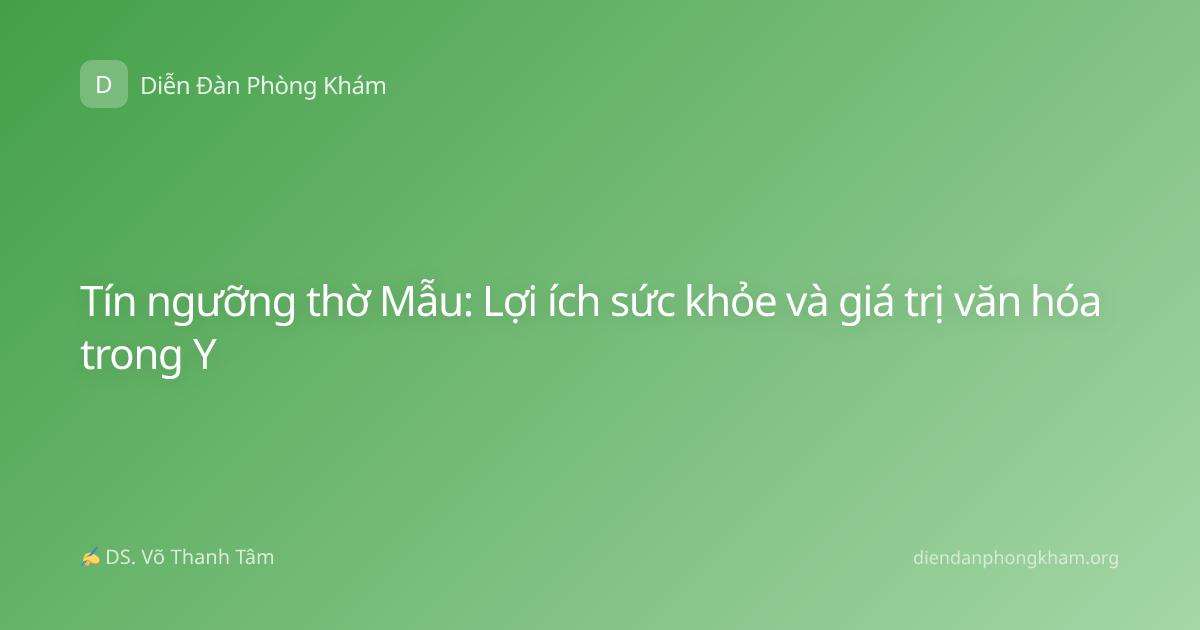 Tín ngưỡng thờ Mẫu: Lợi ích sức khỏe và giá trị văn hóa trong Y