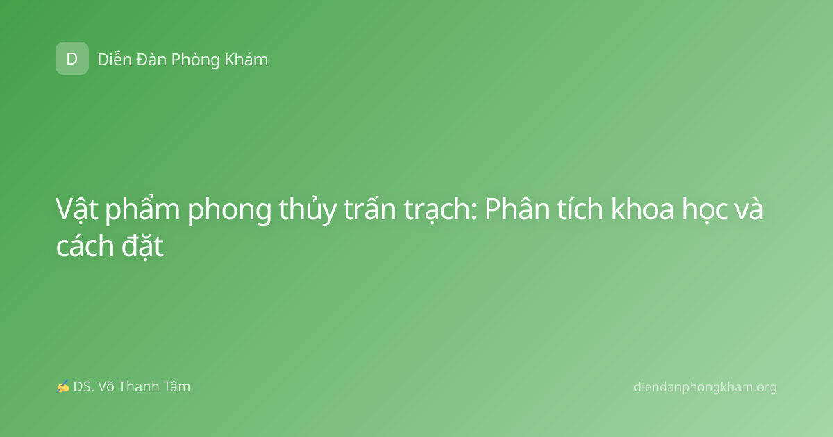 Vật phẩm phong thủy trấn trạch: Phân tích khoa học và cách đặt