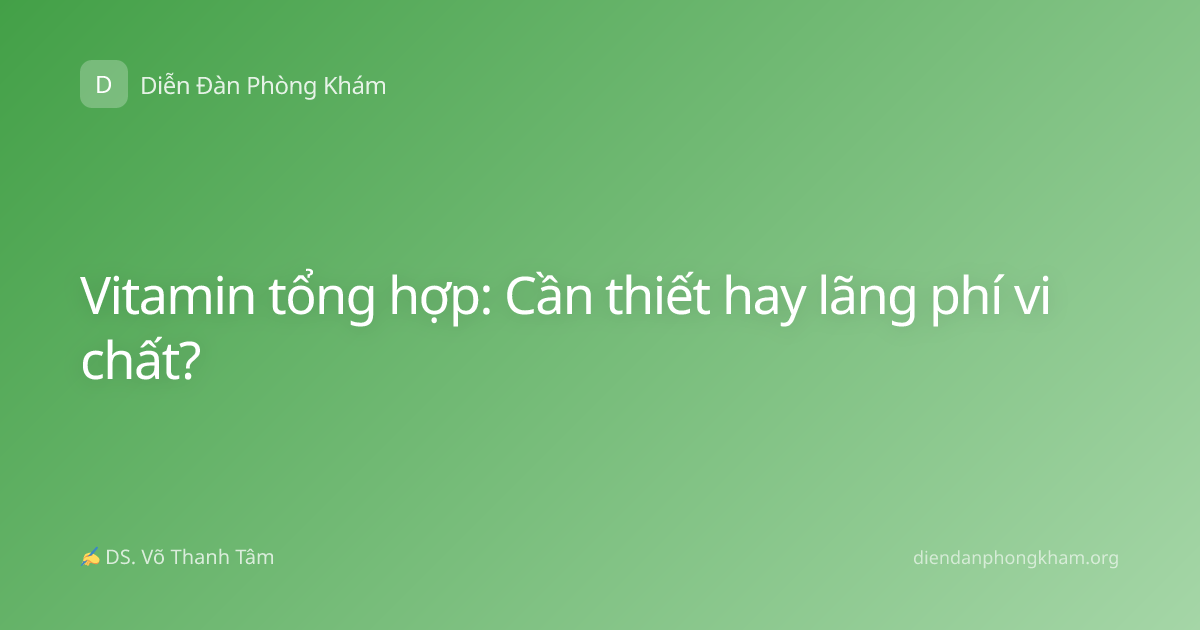 Vitamin tổng hợp: Cần thiết hay lãng phí vi chất?